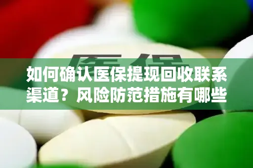 如何确认医保提现回收联系渠道？风险防范措施有哪些？